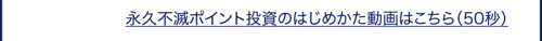永久不滅ポイントのはじめかた動画はこちら（５０秒）